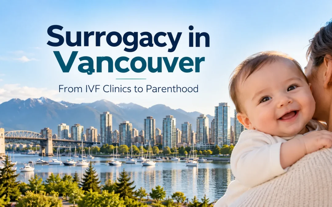 Surrogacy in Vancouver: Why IVF Clinics Are Only Part of the Journey